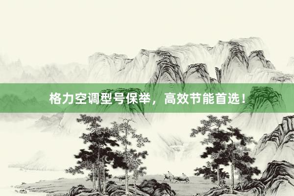 格力空调型号保举，高效节能首选！