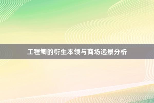 工程鲫的衍生本领与商场远景分析