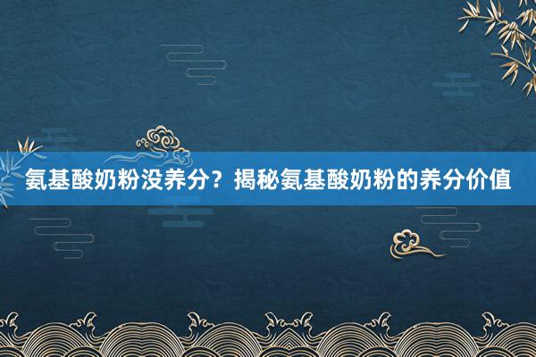 氨基酸奶粉没养分？揭秘氨基酸奶粉的养分价值