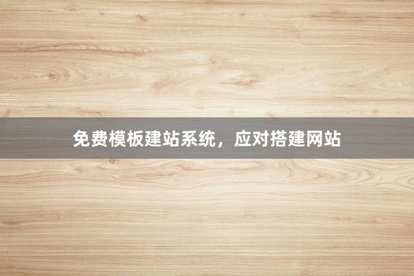 免费模板建站系统，应对搭建网站