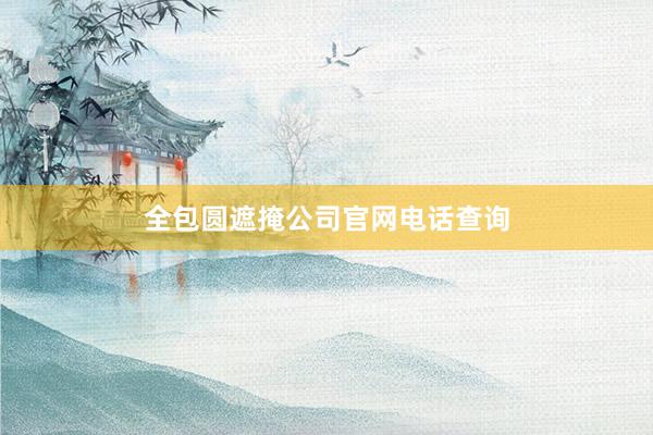全包圆遮掩公司官网电话查询