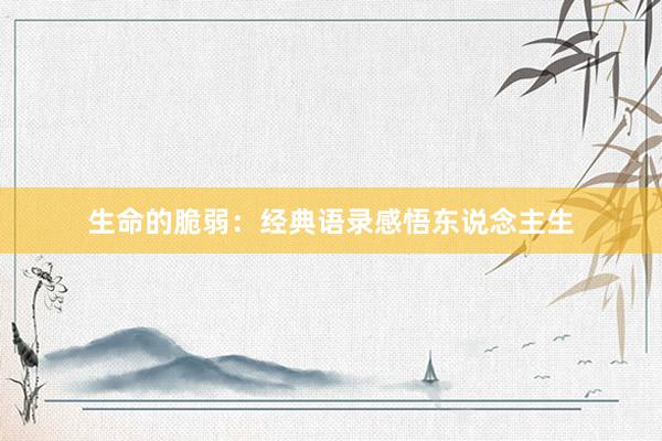 生命的脆弱：经典语录感悟东说念主生
