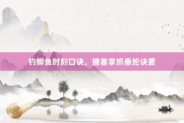 钓鲫鱼时刻口诀，搪塞掌抓垂纶诀要